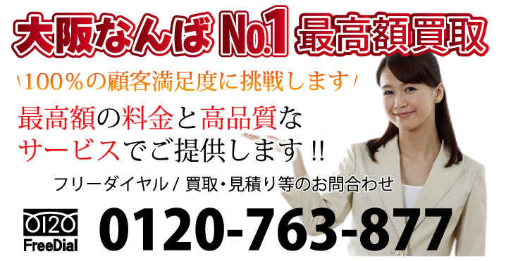 大阪なんばNo.1最高額買取　100％の顧客満足度に挑戦します！最高額の料金と高品質なサービスでご提供します!!　フリーダイヤル / 回収・買取・見積り等のお問合わせ 電話：0120-763-877